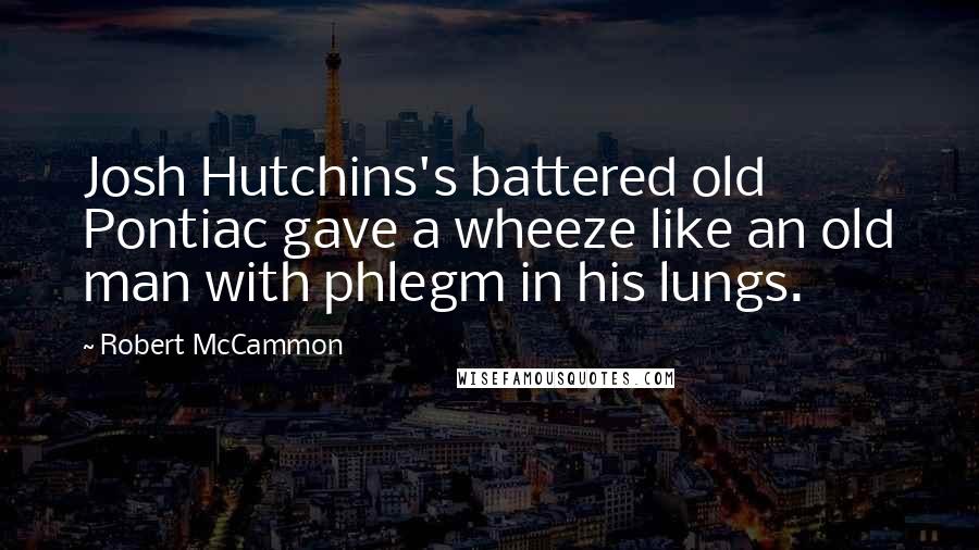 Robert McCammon Quotes: Josh Hutchins's battered old Pontiac gave a wheeze like an old man with phlegm in his lungs.