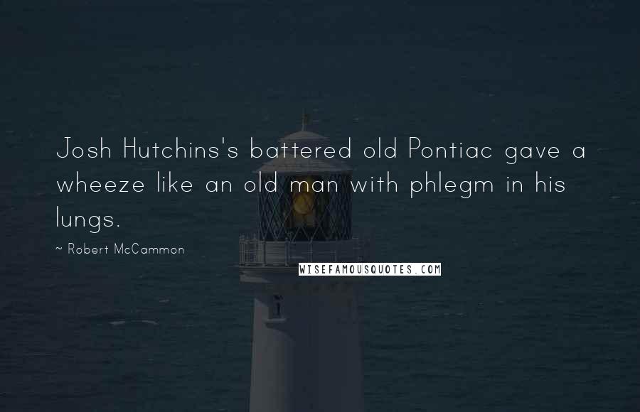 Robert McCammon Quotes: Josh Hutchins's battered old Pontiac gave a wheeze like an old man with phlegm in his lungs.