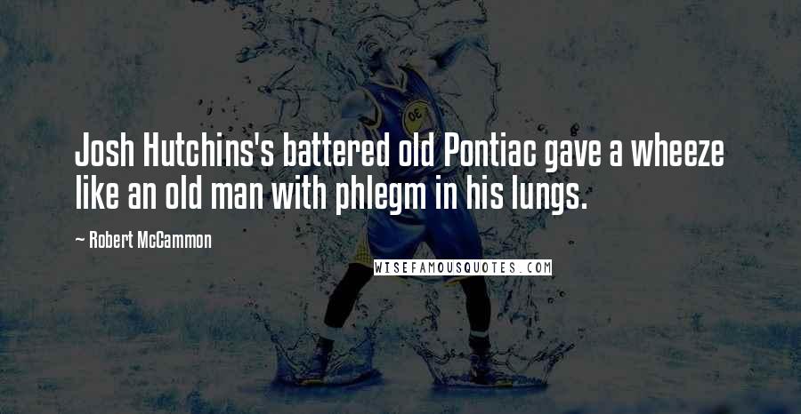 Robert McCammon Quotes: Josh Hutchins's battered old Pontiac gave a wheeze like an old man with phlegm in his lungs.