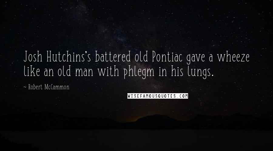 Robert McCammon Quotes: Josh Hutchins's battered old Pontiac gave a wheeze like an old man with phlegm in his lungs.