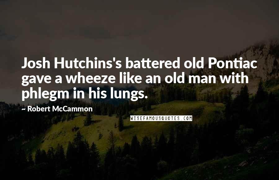 Robert McCammon Quotes: Josh Hutchins's battered old Pontiac gave a wheeze like an old man with phlegm in his lungs.