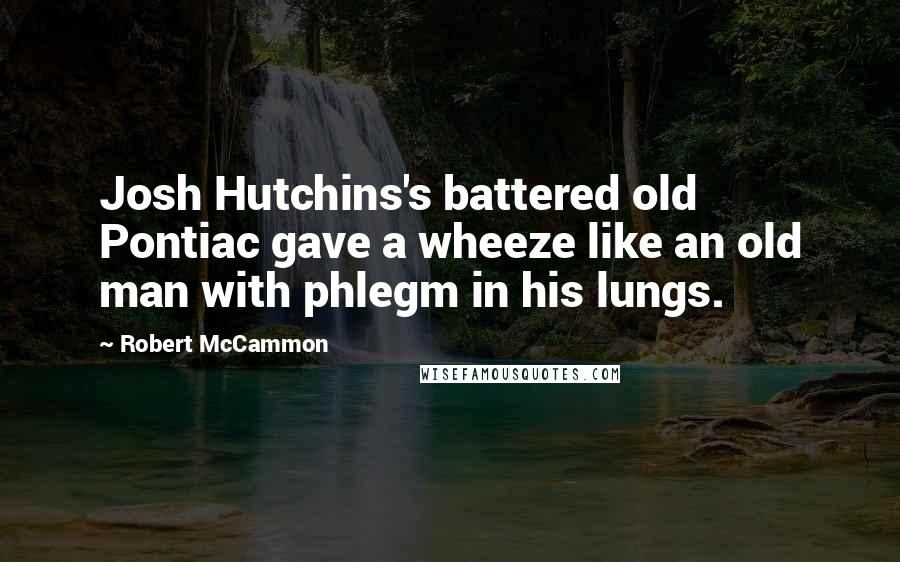 Robert McCammon Quotes: Josh Hutchins's battered old Pontiac gave a wheeze like an old man with phlegm in his lungs.