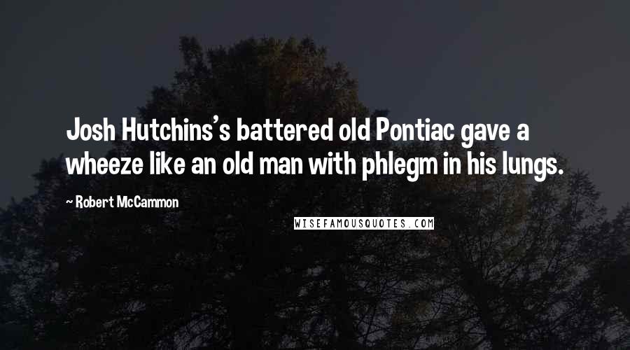 Robert McCammon Quotes: Josh Hutchins's battered old Pontiac gave a wheeze like an old man with phlegm in his lungs.