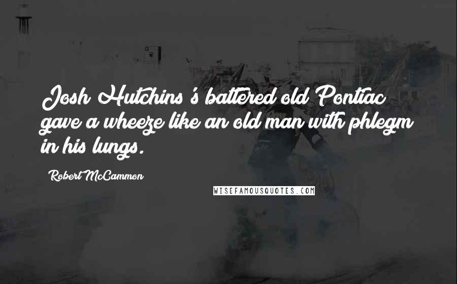 Robert McCammon Quotes: Josh Hutchins's battered old Pontiac gave a wheeze like an old man with phlegm in his lungs.