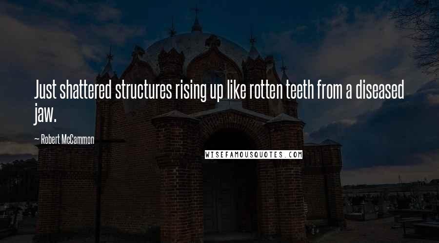 Robert McCammon Quotes: Just shattered structures rising up like rotten teeth from a diseased jaw.