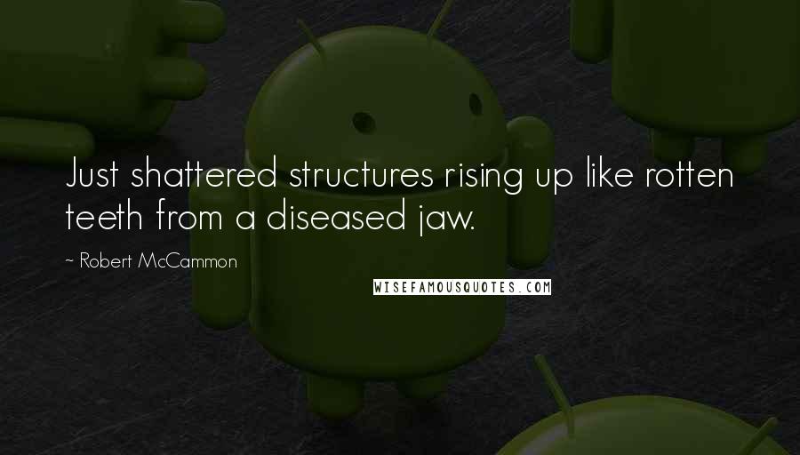 Robert McCammon Quotes: Just shattered structures rising up like rotten teeth from a diseased jaw.