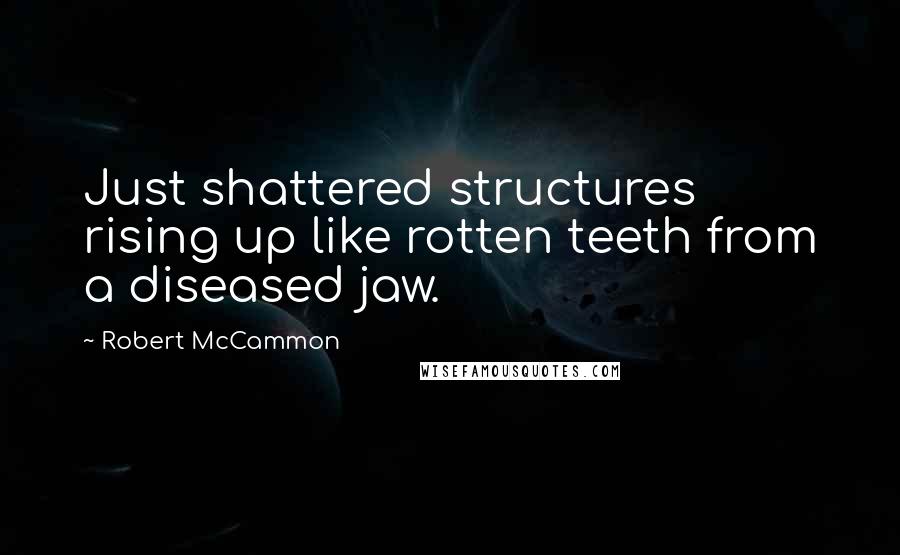 Robert McCammon Quotes: Just shattered structures rising up like rotten teeth from a diseased jaw.