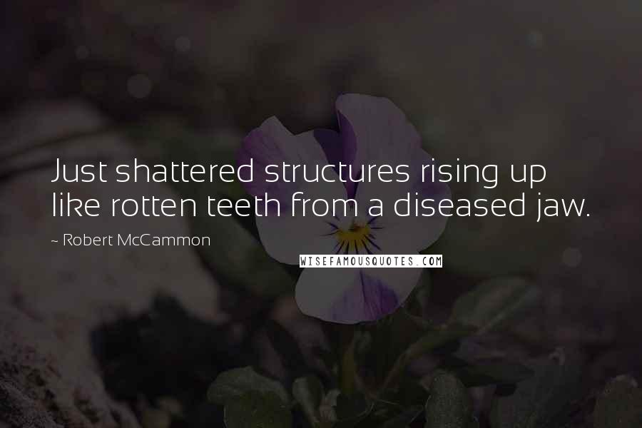 Robert McCammon Quotes: Just shattered structures rising up like rotten teeth from a diseased jaw.