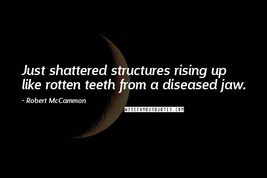 Robert McCammon Quotes: Just shattered structures rising up like rotten teeth from a diseased jaw.