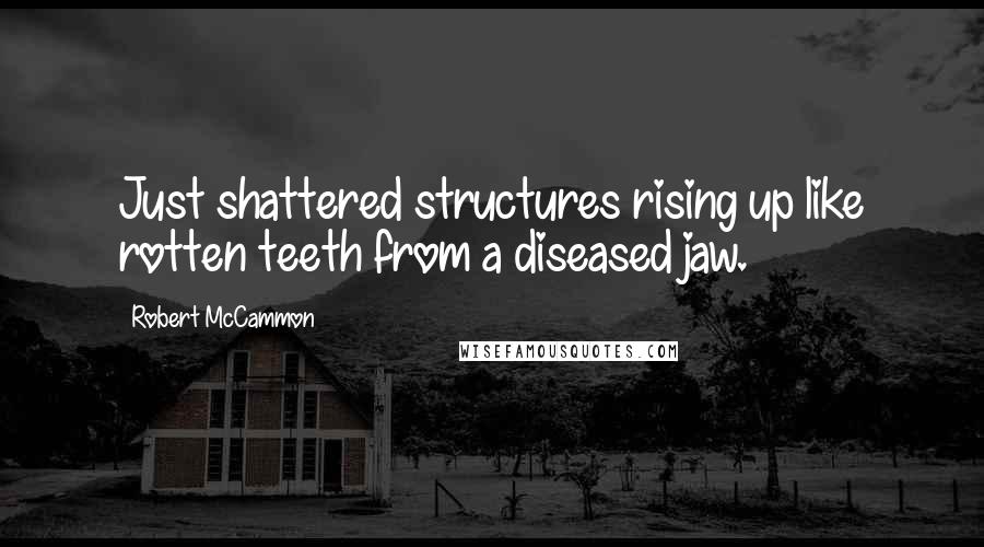 Robert McCammon Quotes: Just shattered structures rising up like rotten teeth from a diseased jaw.