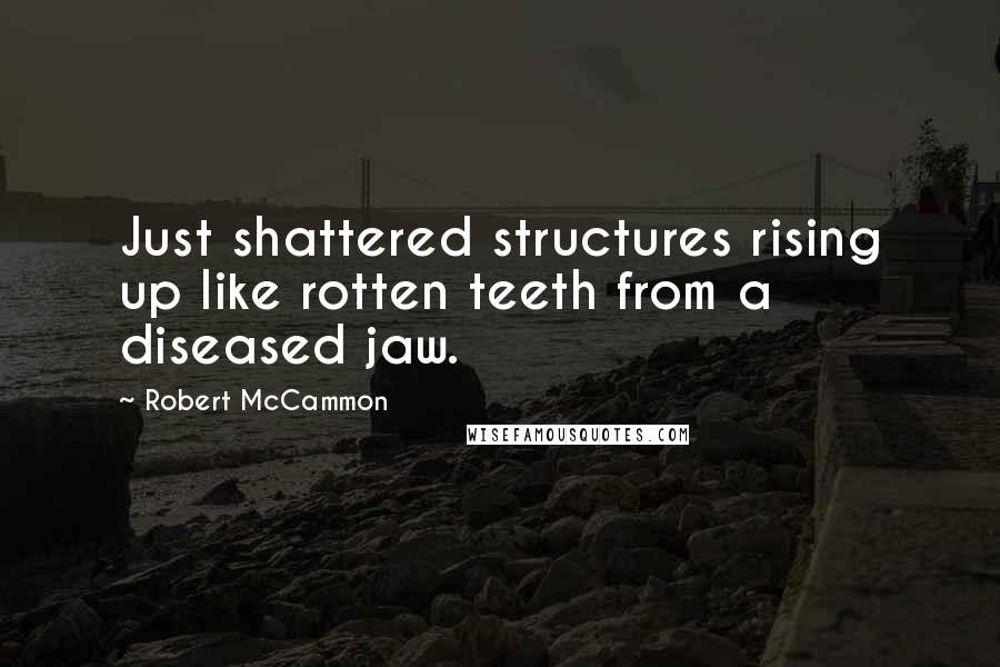 Robert McCammon Quotes: Just shattered structures rising up like rotten teeth from a diseased jaw.