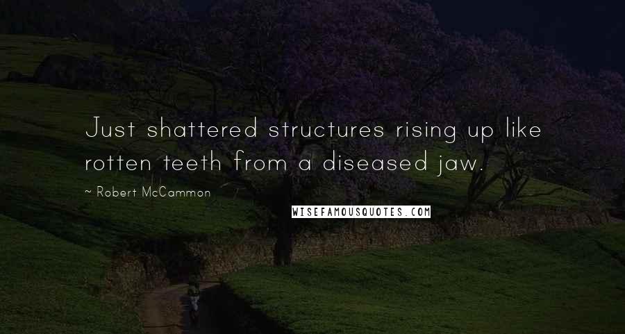 Robert McCammon Quotes: Just shattered structures rising up like rotten teeth from a diseased jaw.