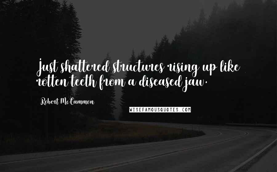 Robert McCammon Quotes: Just shattered structures rising up like rotten teeth from a diseased jaw.