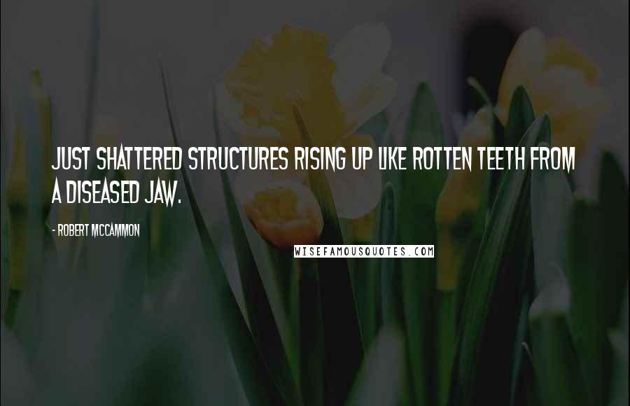 Robert McCammon Quotes: Just shattered structures rising up like rotten teeth from a diseased jaw.