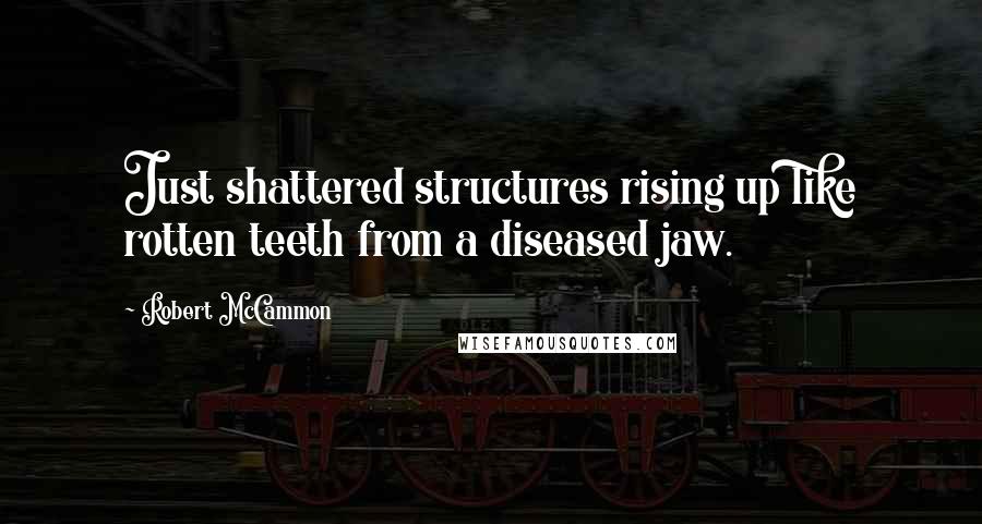 Robert McCammon Quotes: Just shattered structures rising up like rotten teeth from a diseased jaw.