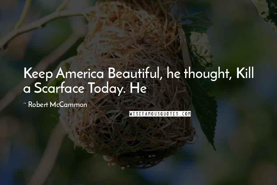 Robert McCammon Quotes: Keep America Beautiful, he thought, Kill a Scarface Today. He