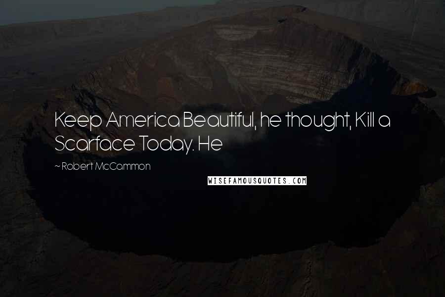 Robert McCammon Quotes: Keep America Beautiful, he thought, Kill a Scarface Today. He