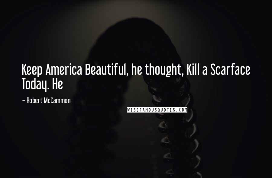 Robert McCammon Quotes: Keep America Beautiful, he thought, Kill a Scarface Today. He