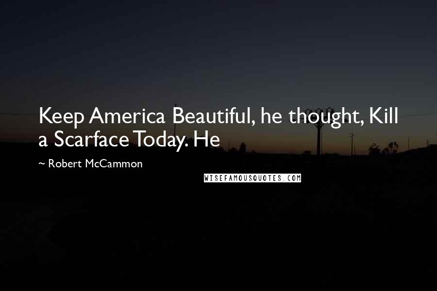 Robert McCammon Quotes: Keep America Beautiful, he thought, Kill a Scarface Today. He