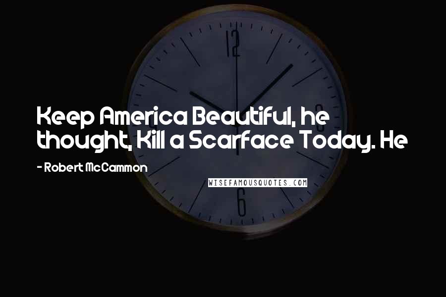 Robert McCammon Quotes: Keep America Beautiful, he thought, Kill a Scarface Today. He