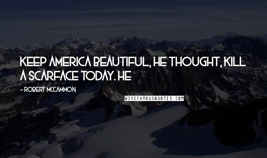 Robert McCammon Quotes: Keep America Beautiful, he thought, Kill a Scarface Today. He