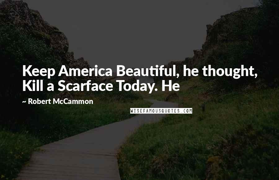 Robert McCammon Quotes: Keep America Beautiful, he thought, Kill a Scarface Today. He