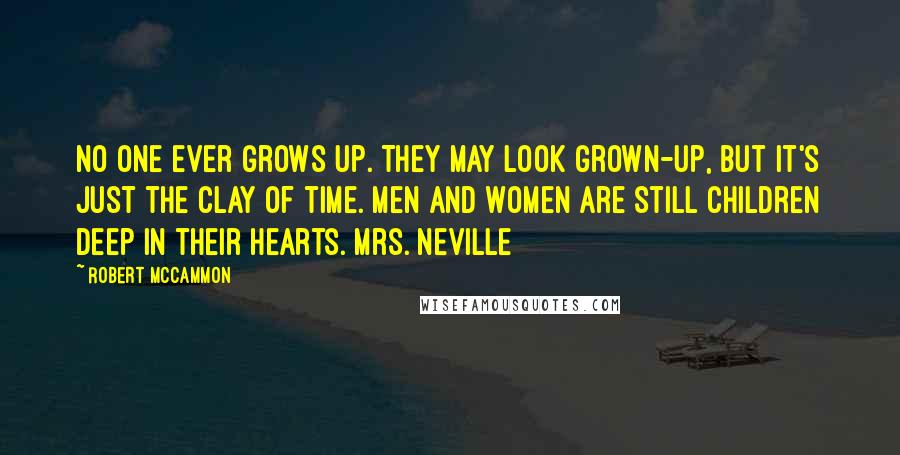 Robert McCammon Quotes: No one ever grows up. They may look grown-up, but it's just the clay of time. Men and women are still children deep in their hearts. Mrs. Neville
