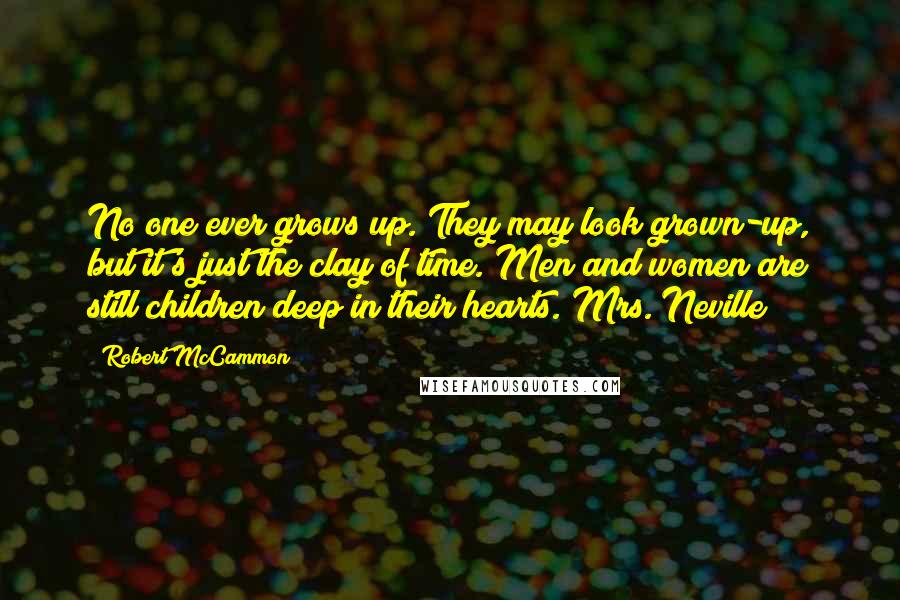 Robert McCammon Quotes: No one ever grows up. They may look grown-up, but it's just the clay of time. Men and women are still children deep in their hearts. Mrs. Neville