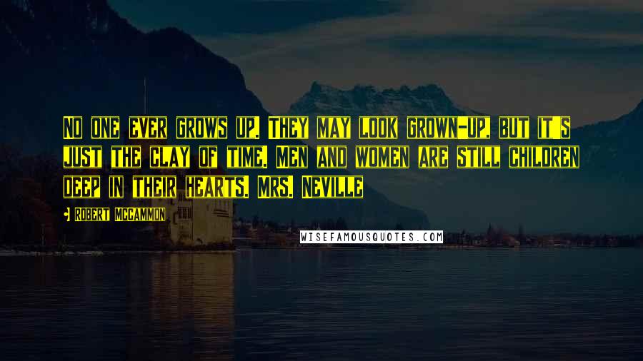 Robert McCammon Quotes: No one ever grows up. They may look grown-up, but it's just the clay of time. Men and women are still children deep in their hearts. Mrs. Neville