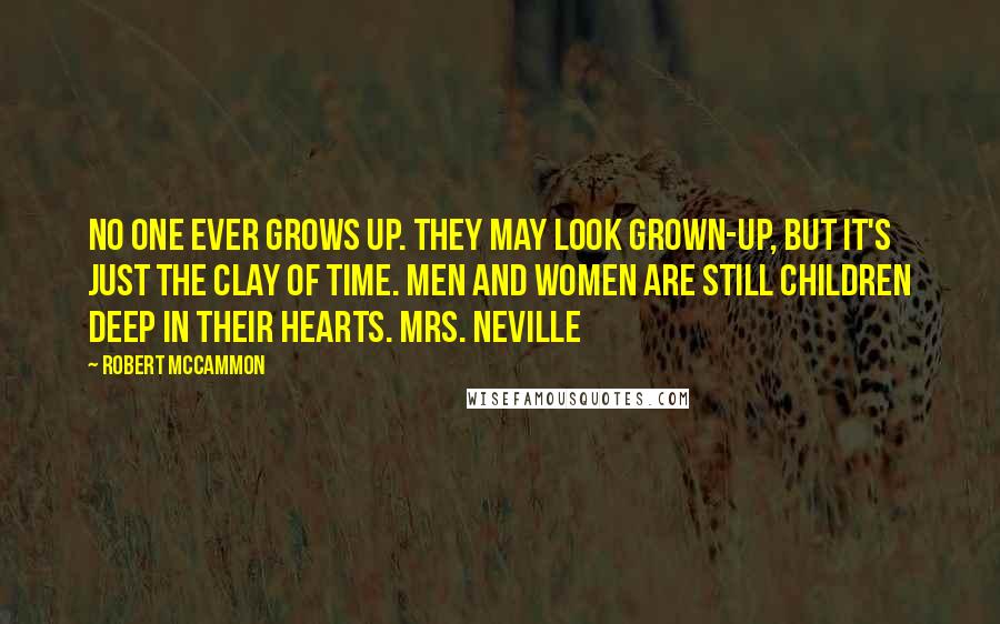 Robert McCammon Quotes: No one ever grows up. They may look grown-up, but it's just the clay of time. Men and women are still children deep in their hearts. Mrs. Neville