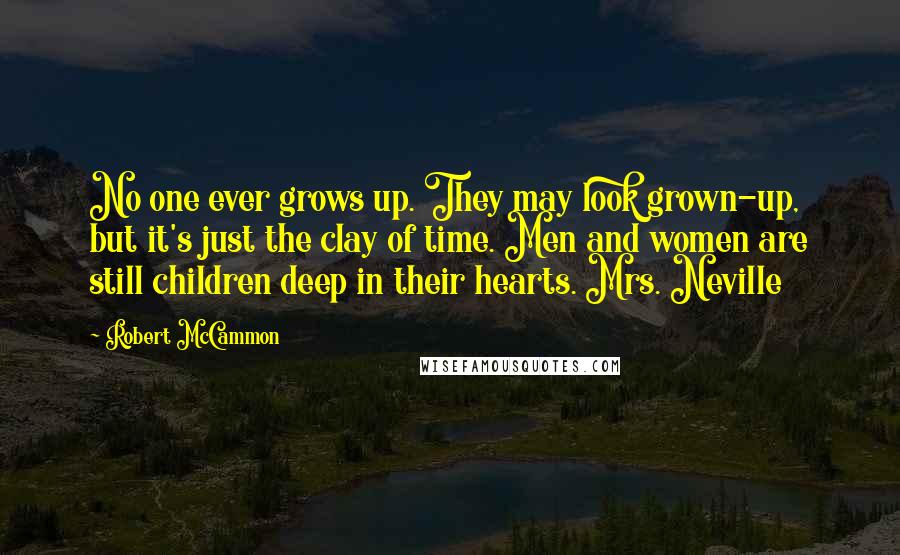 Robert McCammon Quotes: No one ever grows up. They may look grown-up, but it's just the clay of time. Men and women are still children deep in their hearts. Mrs. Neville