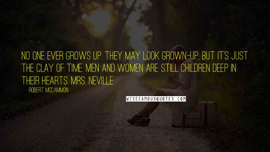 Robert McCammon Quotes: No one ever grows up. They may look grown-up, but it's just the clay of time. Men and women are still children deep in their hearts. Mrs. Neville