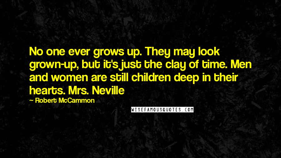 Robert McCammon Quotes: No one ever grows up. They may look grown-up, but it's just the clay of time. Men and women are still children deep in their hearts. Mrs. Neville