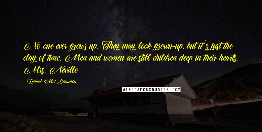 Robert McCammon Quotes: No one ever grows up. They may look grown-up, but it's just the clay of time. Men and women are still children deep in their hearts. Mrs. Neville