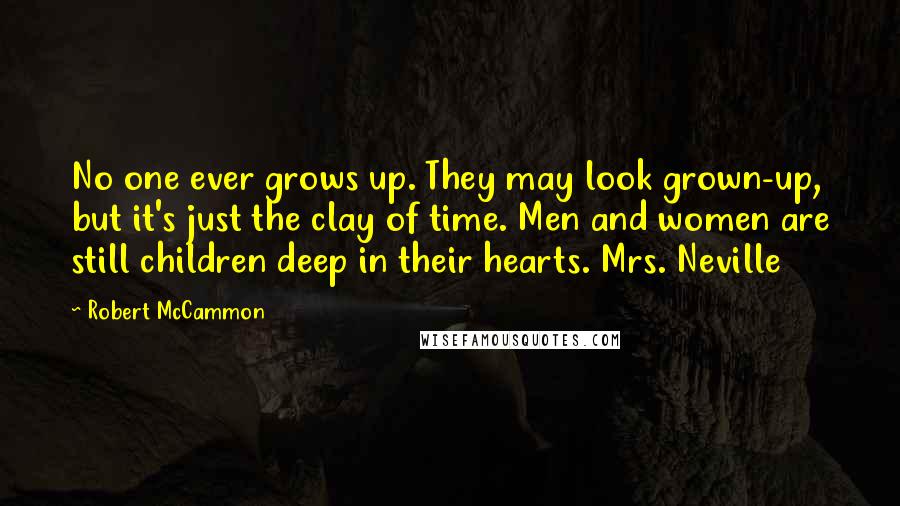 Robert McCammon Quotes: No one ever grows up. They may look grown-up, but it's just the clay of time. Men and women are still children deep in their hearts. Mrs. Neville