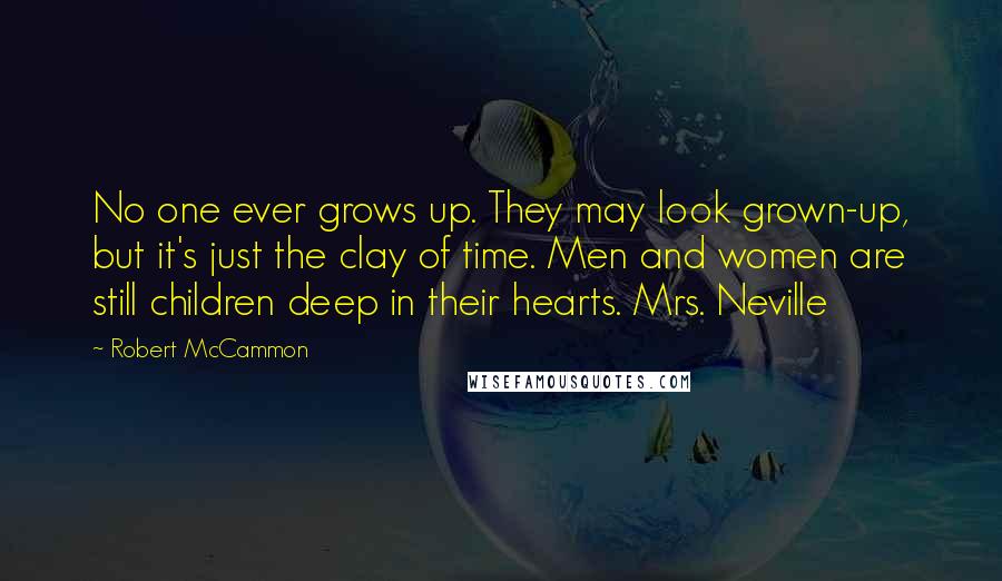 Robert McCammon Quotes: No one ever grows up. They may look grown-up, but it's just the clay of time. Men and women are still children deep in their hearts. Mrs. Neville