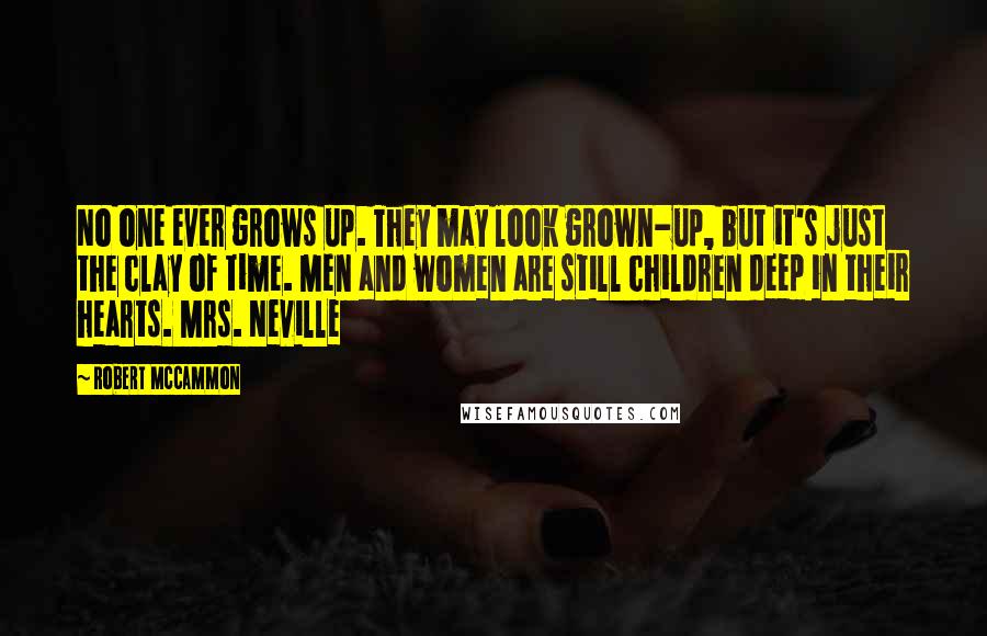 Robert McCammon Quotes: No one ever grows up. They may look grown-up, but it's just the clay of time. Men and women are still children deep in their hearts. Mrs. Neville