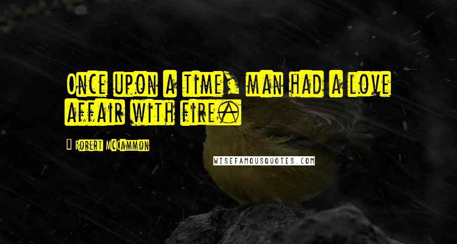 Robert McCammon Quotes: Once upon a time, man had a love affair with fire.