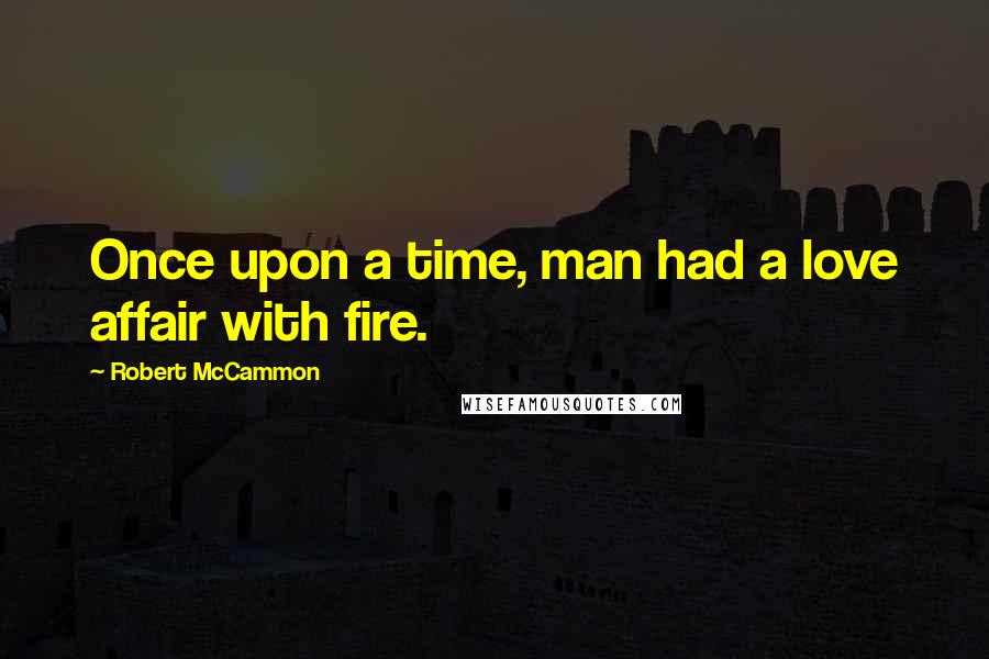 Robert McCammon Quotes: Once upon a time, man had a love affair with fire.
