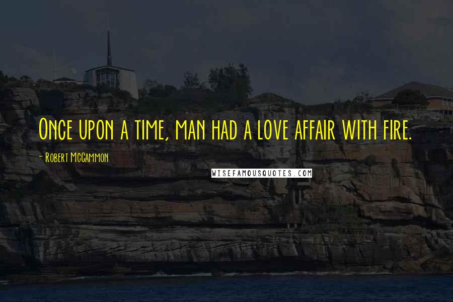 Robert McCammon Quotes: Once upon a time, man had a love affair with fire.