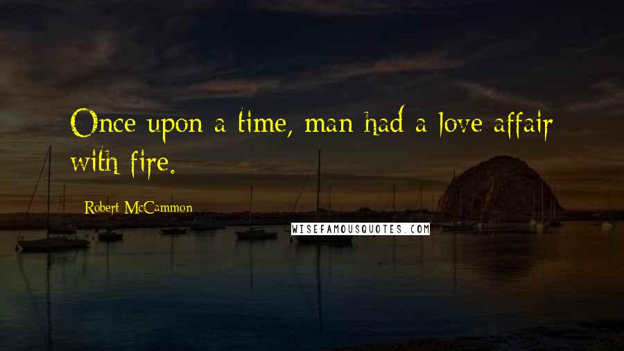 Robert McCammon Quotes: Once upon a time, man had a love affair with fire.