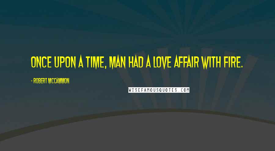 Robert McCammon Quotes: Once upon a time, man had a love affair with fire.