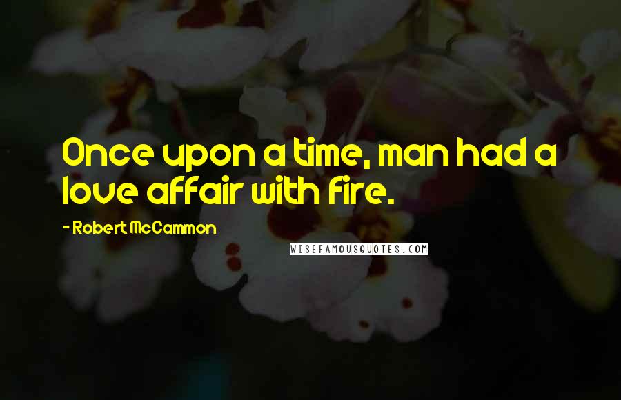 Robert McCammon Quotes: Once upon a time, man had a love affair with fire.