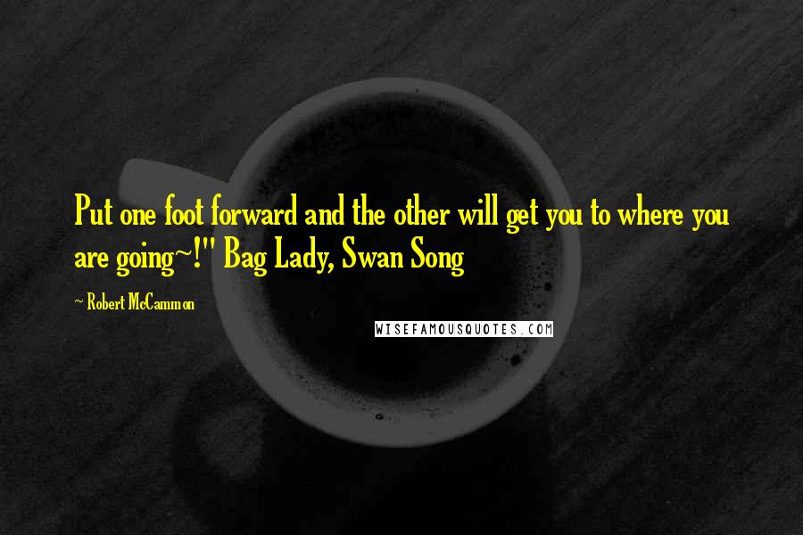 Robert McCammon Quotes: Put one foot forward and the other will get you to where you are going~!" Bag Lady, Swan Song