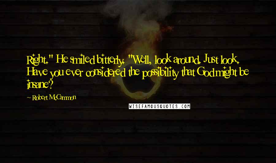 Robert McCammon Quotes: Right." He smiled bitterly. "Well, look around. Just look. Have you ever considered the possibility that God might be insane?