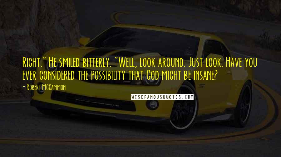 Robert McCammon Quotes: Right." He smiled bitterly. "Well, look around. Just look. Have you ever considered the possibility that God might be insane?