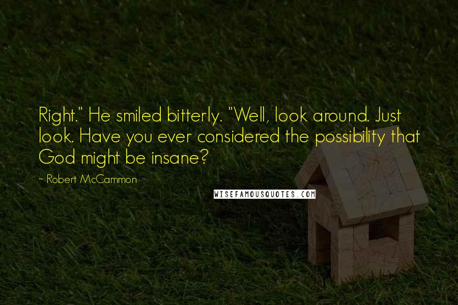 Robert McCammon Quotes: Right." He smiled bitterly. "Well, look around. Just look. Have you ever considered the possibility that God might be insane?