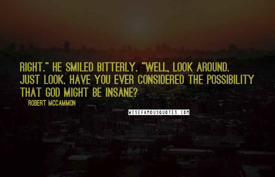 Robert McCammon Quotes: Right." He smiled bitterly. "Well, look around. Just look. Have you ever considered the possibility that God might be insane?