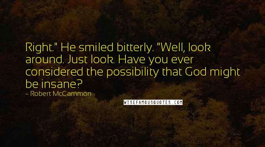 Robert McCammon Quotes: Right." He smiled bitterly. "Well, look around. Just look. Have you ever considered the possibility that God might be insane?