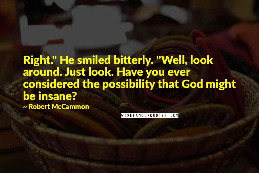 Robert McCammon Quotes: Right." He smiled bitterly. "Well, look around. Just look. Have you ever considered the possibility that God might be insane?